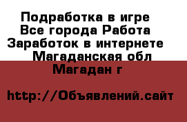 Подработка в игре - Все города Работа » Заработок в интернете   . Магаданская обл.,Магадан г.